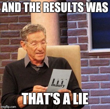 Maury Lie Detector Meme | AND THE RESULTS WAS; THAT'S A LIE | image tagged in memes,maury lie detector | made w/ Imgflip meme maker