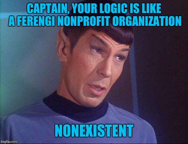 Spock | CAPTAIN, YOUR LOGIC IS LIKE A FERENGI NONPROFIT ORGANIZATION; NONEXISTENT | image tagged in spock,memes,star trek | made w/ Imgflip meme maker