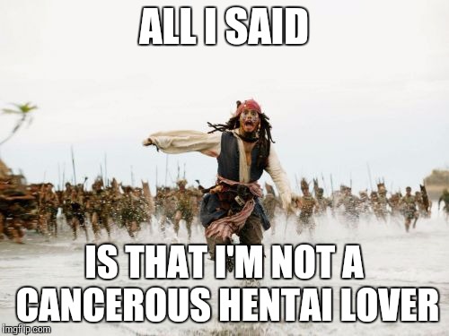 Jack Sparrow Being Chased | ALL I SAID; IS THAT I'M NOT A CANCEROUS HENTAI LOVER | image tagged in memes,jack sparrow being chased | made w/ Imgflip meme maker