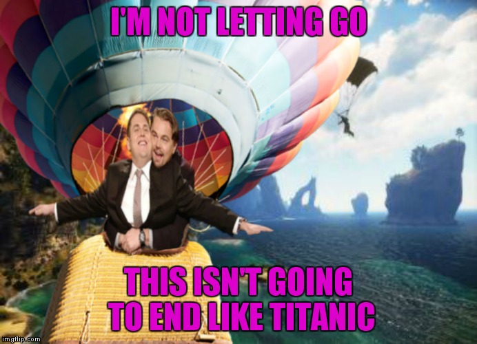 I'M NOT LETTING GO THIS ISN'T GOING TO END LIKE TITANIC | made w/ Imgflip meme maker