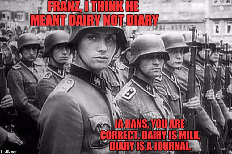 Grammar Nazi rank & file | FRANZ, I THINK HE MEANT DAIRY NOT DIARY JA HANS, YOU ARE CORRECT. DAIRY IS MILK, DIARY IS A JOURNAL. | image tagged in grammar nazi rank  file | made w/ Imgflip meme maker