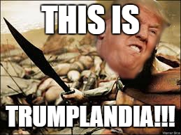 2017 | THIS IS; TRUMPLANDIA!!! | image tagged in this is sparta meme,donald trump | made w/ Imgflip meme maker