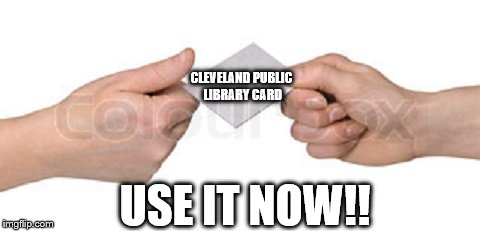 CLEVELAND PUBLIC LIBRARY CARD; USE IT NOW!! | image tagged in here | made w/ Imgflip meme maker