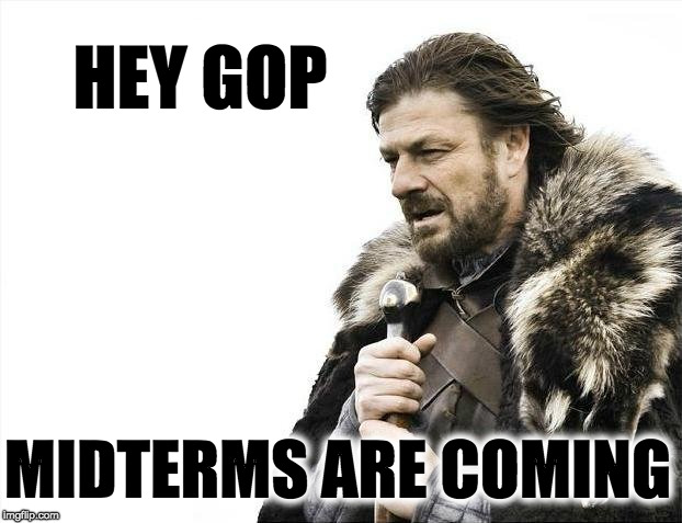 Brace yourselves, GOP's winter is coming | HEY GOP; MIDTERMS ARE COMING | image tagged in memes,brace yourselves x is coming trump midterms elections | made w/ Imgflip meme maker