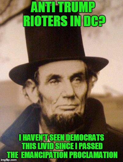 Honest Abe |  ANTI TRUMP RIOTERS IN DC? I HAVEN'T SEEN DEMOCRATS THIS LIVID SINCE I PASSED THE  EMANCIPATION PROCLAMATION | image tagged in honest abe | made w/ Imgflip meme maker