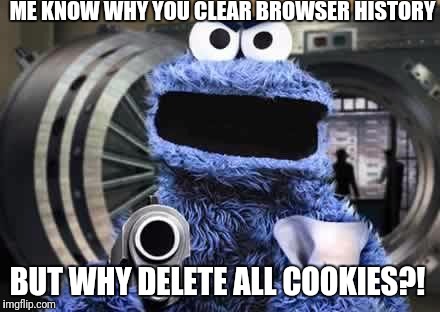 cookie monster  | ME KNOW WHY YOU CLEAR BROWSER HISTORY; BUT WHY DELETE ALL COOKIES?! | image tagged in cookie monster | made w/ Imgflip meme maker
