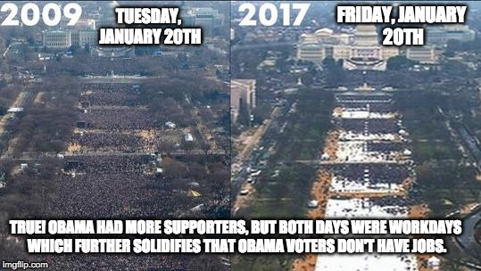 2009 Inauguration vs 2017 Inauguration | FRIDAY, JANUARY 20TH; TUESDAY, JANUARY 20TH; TRUE! OBAMA HAD MORE SUPPORTERS, BUT BOTH DAYS WERE WORKDAYS WHICH FURTHER SOLIDIFIES THAT OBAMA VOTERS DON'T HAVE JOBS. | image tagged in welfare,obama,trump inauguration,anti-trump,protesters | made w/ Imgflip meme maker