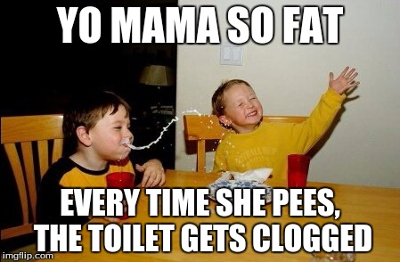 Yo Mamas So Fat Meme | YO MAMA SO FAT; EVERY TIME SHE PEES, THE TOILET GETS CLOGGED | image tagged in memes,yo mamas so fat | made w/ Imgflip meme maker