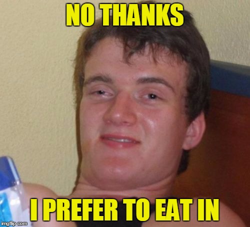 10 Guy Meme | NO THANKS I PREFER TO EAT IN | image tagged in memes,10 guy | made w/ Imgflip meme maker
