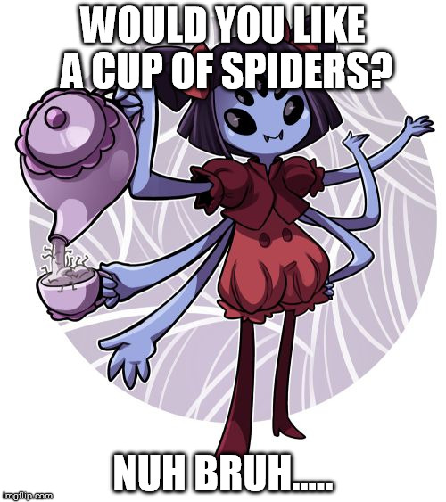 Muffet | WOULD YOU LIKE A CUP OF SPIDERS? NUH BRUH..... | image tagged in muffet | made w/ Imgflip meme maker