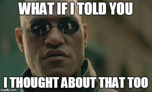 Matrix Morpheus Meme | WHAT IF I TOLD YOU I THOUGHT ABOUT THAT TOO | image tagged in memes,matrix morpheus | made w/ Imgflip meme maker