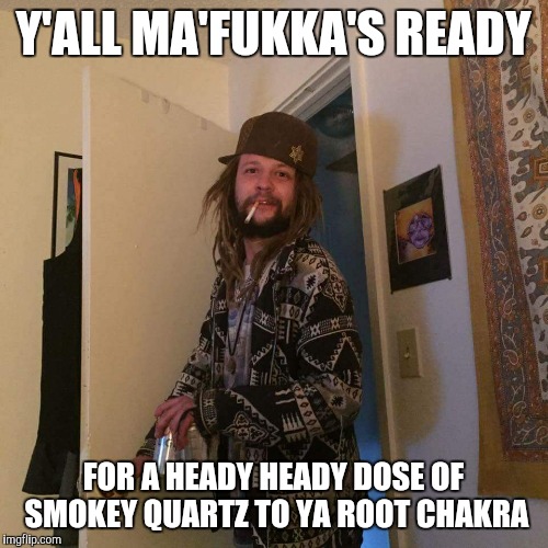 Wookbag | Y'ALL MA'FUKKA'S READY; FOR A HEADY HEADY DOSE OF SMOKEY QUARTZ TO YA ROOT CHAKRA | image tagged in wookbag | made w/ Imgflip meme maker