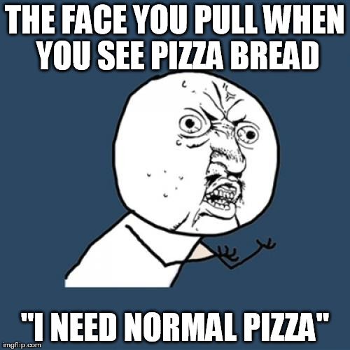 Y U No Meme | THE FACE YOU PULL WHEN YOU SEE PIZZA BREAD; "I NEED NORMAL PIZZA" | image tagged in memes,y u no | made w/ Imgflip meme maker