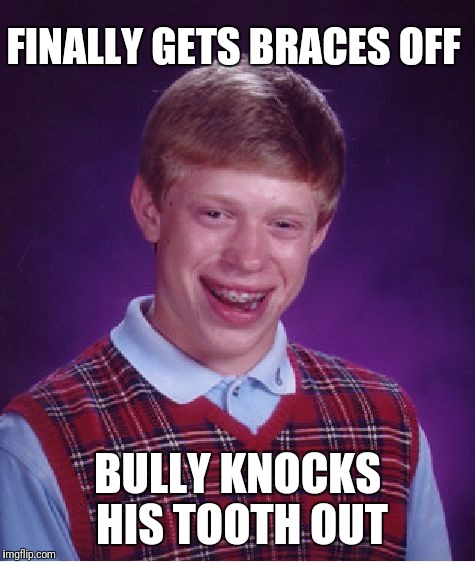 Bad Luck Brian Meme | FINALLY GETS BRACES OFF; BULLY KNOCKS HIS TOOTH OUT | image tagged in memes,bad luck brian | made w/ Imgflip meme maker