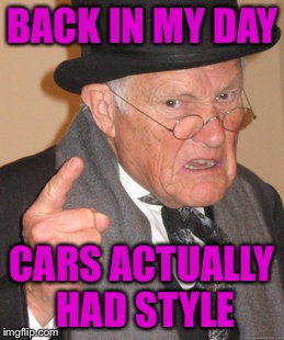 Back In My Day Meme | BACK IN MY DAY; CARS ACTUALLY HAD STYLE | image tagged in memes,back in my day | made w/ Imgflip meme maker