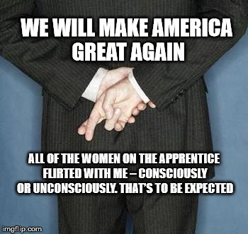 Lie Practice | WE WILL MAKE AMERICA GREAT AGAIN; ALL OF THE WOMEN ON THE APPRENTICE FLIRTED WITH ME – CONSCIOUSLY OR UNCONSCIOUSLY. THAT’S TO BE EXPECTED | image tagged in lying politician,lie practice,trump political | made w/ Imgflip meme maker