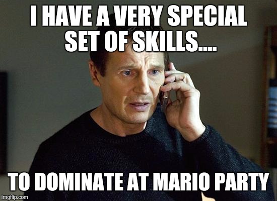 Liam Neeson Taken 2 | I HAVE A VERY SPECIAL SET OF SKILLS.... TO DOMINATE AT MARIO PARTY | image tagged in memes,liam neeson taken 2 | made w/ Imgflip meme maker