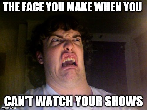 Oh No | THE FACE YOU MAKE WHEN YOU; CAN'T WATCH YOUR SHOWS | image tagged in memes,oh no | made w/ Imgflip meme maker