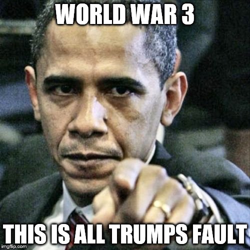 Pissed Off Obama | WORLD WAR 3; THIS IS ALL TRUMPS FAULT | image tagged in memes,pissed off obama | made w/ Imgflip meme maker