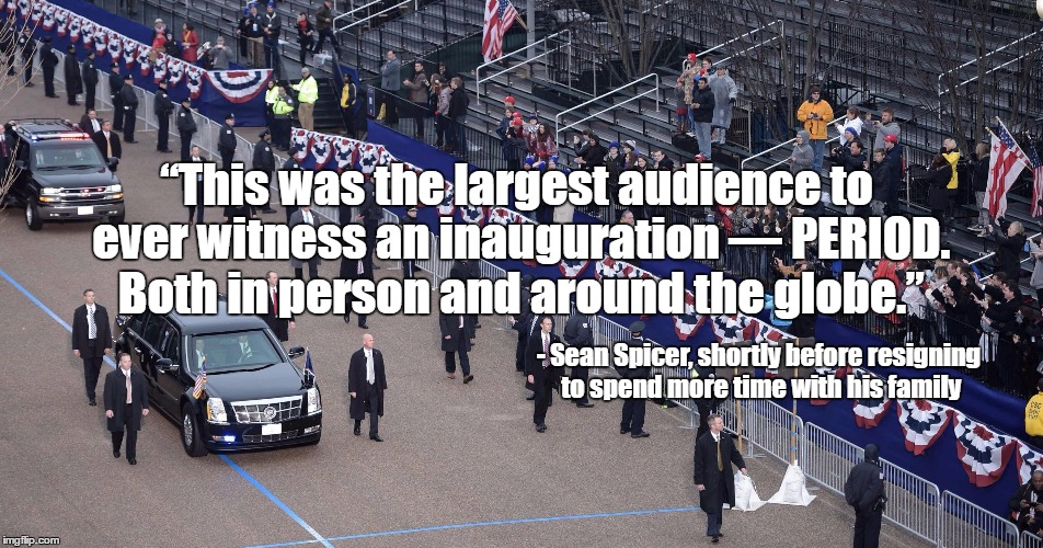 “This was the largest audience to ever witness an inauguration — PERIOD.  Both in person and around the globe.”; - Sean Spicer, shortly before resigning to spend more time with his family | image tagged in trump inauguration parade | made w/ Imgflip meme maker