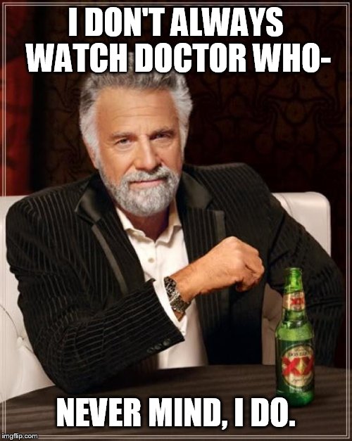 A user called 'OlympianProduct' told me to submit this, so here it is. :) | I DON'T ALWAYS WATCH DOCTOR WHO-; NEVER MIND, I DO. | image tagged in memes,the most interesting man in the world | made w/ Imgflip meme maker