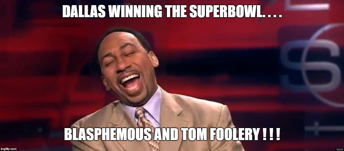 tom foolery | DALLAS WINNING THE SUPERBOWL. . . . BLASPHEMOUS AND TOM FOOLERY ! ! ! | image tagged in dallas cowboys | made w/ Imgflip meme maker