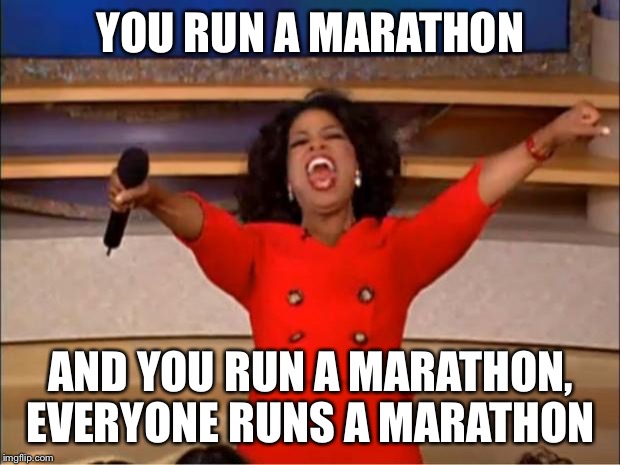 Oprah You Get A Meme | YOU RUN A MARATHON; AND YOU RUN A MARATHON, EVERYONE RUNS A MARATHON | image tagged in memes,oprah you get a | made w/ Imgflip meme maker