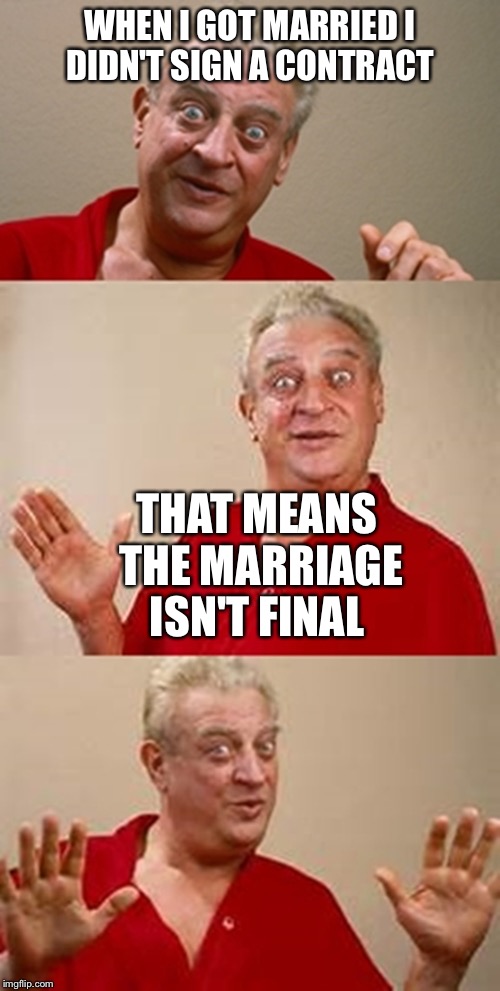 That's the married life for him | WHEN I GOT MARRIED I DIDN'T SIGN A CONTRACT; THAT MEANS THE MARRIAGE ISN'T FINAL | image tagged in bad pun dangerfield,contract,marriage | made w/ Imgflip meme maker