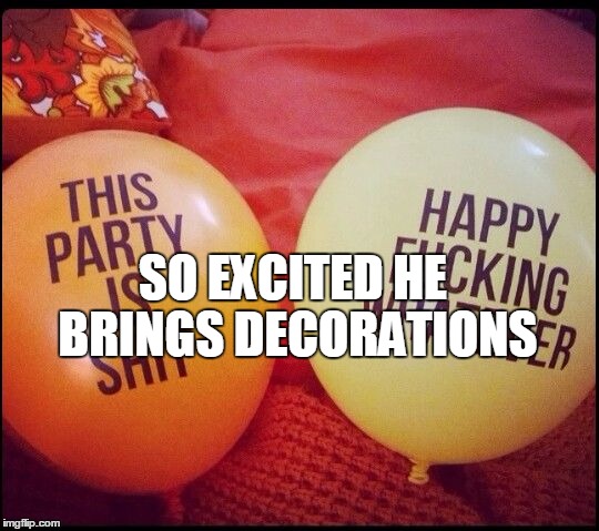 SO EXCITED HE BRINGS DECORATIONS | made w/ Imgflip meme maker