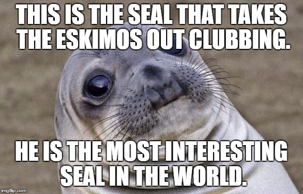 Most Interesting Seal In The World | THIS IS THE SEAL THAT TAKES THE ESKIMOS OUT CLUBBING. HE IS THE MOST INTERESTING SEAL IN THE WORLD. | image tagged in memes,awkward moment sealion,the most interesting man in the world,seal,eskimo | made w/ Imgflip meme maker