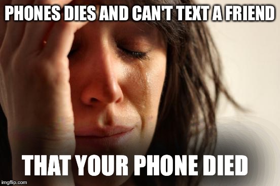 First World Problems Meme | PHONES DIES AND CAN'T TEXT A FRIEND; THAT YOUR PHONE DIED | image tagged in memes,first world problems | made w/ Imgflip meme maker