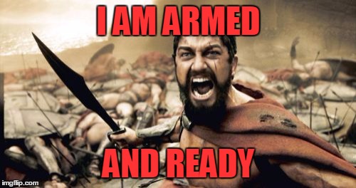 Sparta Leonidas Meme | I AM ARMED AND READY | image tagged in memes,sparta leonidas | made w/ Imgflip meme maker