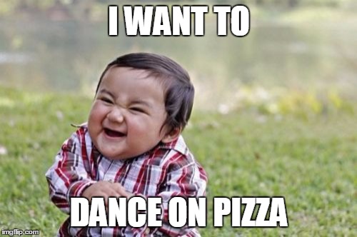 Evil Toddler Meme | I WANT TO DANCE ON PIZZA | image tagged in memes,evil toddler | made w/ Imgflip meme maker