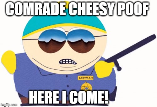 Officer Cartman | COMRADE CHEESY POOF; HERE I COME! | image tagged in memes,officer cartman | made w/ Imgflip meme maker
