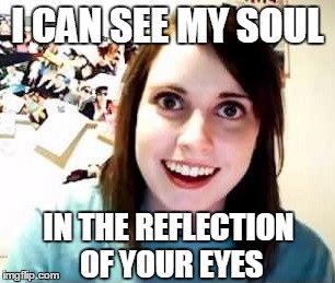 I CAN SEE MY SOUL IN THE REFLECTION OF YOUR EYES | made w/ Imgflip meme maker