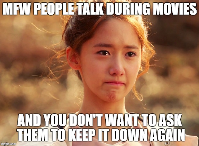 Yoona Crying | MFW PEOPLE TALK DURING MOVIES; AND YOU DON'T WANT TO ASK THEM TO KEEP IT DOWN AGAIN | image tagged in yoona crying | made w/ Imgflip meme maker