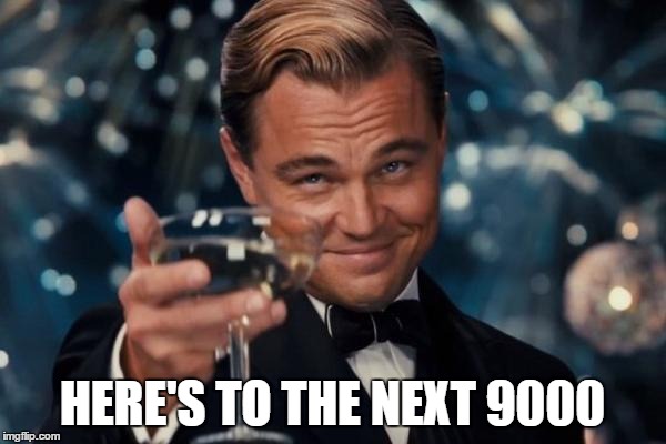 Leonardo Dicaprio Cheers Meme | HERE'S TO THE NEXT 9000 | image tagged in memes,leonardo dicaprio cheers | made w/ Imgflip meme maker