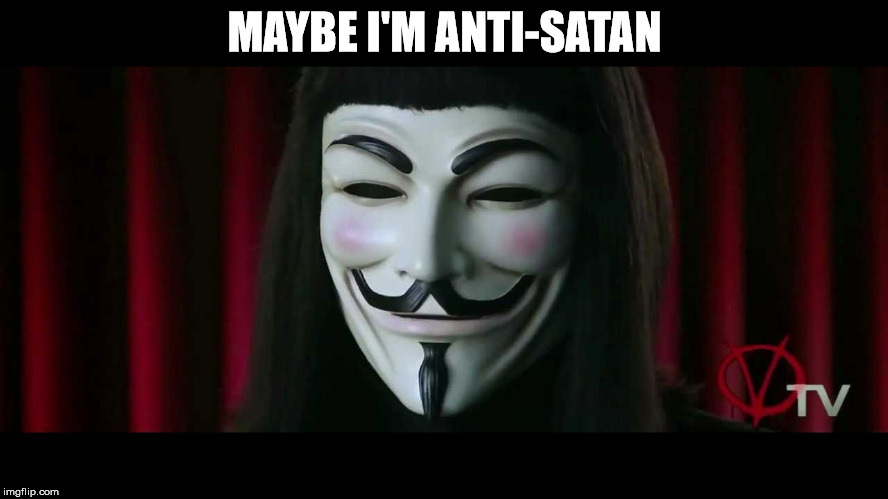 V for Vendetta | MAYBE I'M ANTI-SATAN | image tagged in v for vendetta | made w/ Imgflip meme maker