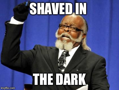 Too Damn High | SHAVED IN; THE DARK | image tagged in memes,too damn high | made w/ Imgflip meme maker