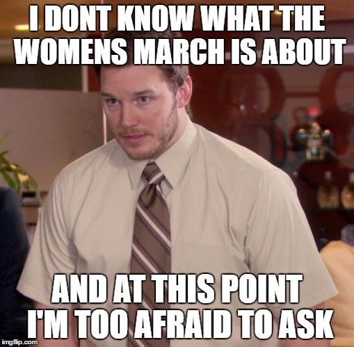Afraid To Ask Andy Meme | I DONT KNOW WHAT THE WOMENS MARCH IS ABOUT; AND AT THIS POINT I'M TOO AFRAID TO ASK | image tagged in memes,afraid to ask andy | made w/ Imgflip meme maker