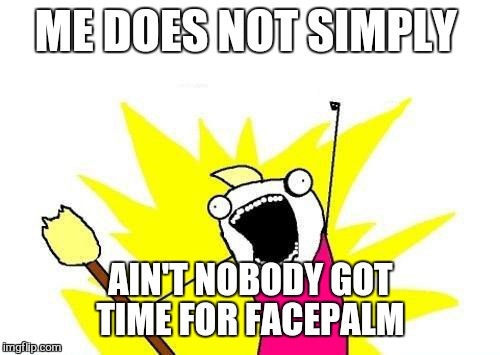 X All The Y Meme | ME DOES NOT SIMPLY AIN'T NOBODY GOT TIME FOR FACEPALM | image tagged in memes,x all the y | made w/ Imgflip meme maker