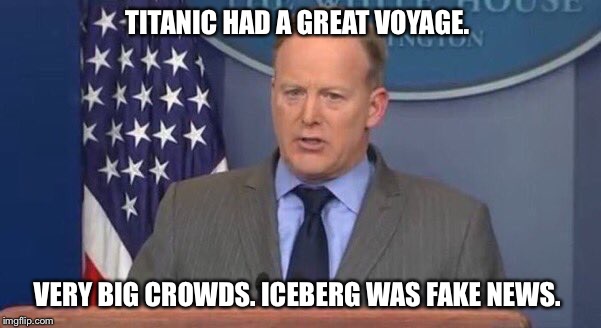 Spicer | TITANIC HAD A GREAT VOYAGE. VERY BIG CROWDS. ICEBERG WAS FAKE NEWS. | image tagged in spicer | made w/ Imgflip meme maker