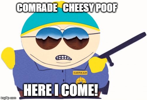 Officer Cartman | COMRADE  
CHEESY POOF; HERE I COME! | image tagged in memes,officer cartman | made w/ Imgflip meme maker