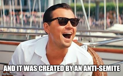 AND IT WAS CREATED BY AN ANTI-SEMITE | made w/ Imgflip meme maker