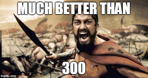 Sparta Leonidas Meme | MUCH BETTER THAN 300 | image tagged in memes,sparta leonidas | made w/ Imgflip meme maker