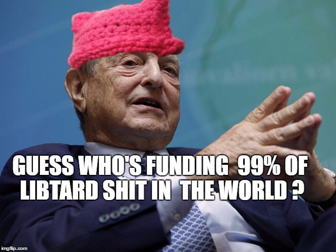 George Soros  | GUESS WHO'S FUNDING  99% OF LIBTARD SHIT IN  THE WORLD ? | image tagged in george soros  libtard | made w/ Imgflip meme maker