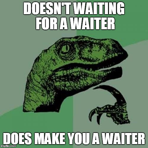Philosoraptor | DOESN'T WAITING FOR A WAITER; DOES MAKE YOU A WAITER | image tagged in memes,philosoraptor | made w/ Imgflip meme maker