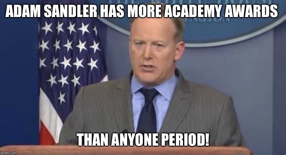Sean Spicer | ADAM SANDLER HAS MORE ACADEMY AWARDS; THAN ANYONE PERIOD! | image tagged in sean spicer | made w/ Imgflip meme maker