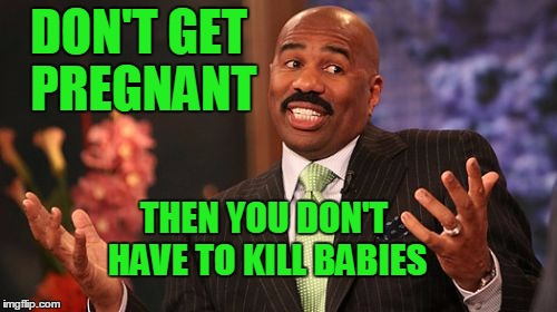 Steve Harvey Meme | DON'T GET PREGNANT THEN YOU DON'T HAVE TO KILL BABIES | image tagged in memes,steve harvey | made w/ Imgflip meme maker