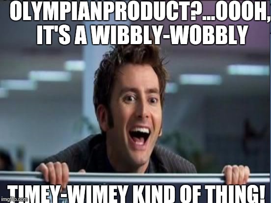 OLYMPIANPRODUCT?...OOOH, IT'S A WIBBLY-WOBBLY TIMEY-WIMEY KIND OF THING! | made w/ Imgflip meme maker